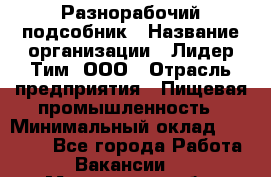 Разнорабочий-подсобник › Название организации ­ Лидер Тим, ООО › Отрасль предприятия ­ Пищевая промышленность › Минимальный оклад ­ 30 000 - Все города Работа » Вакансии   . Мурманская обл.,Оленегорск г.